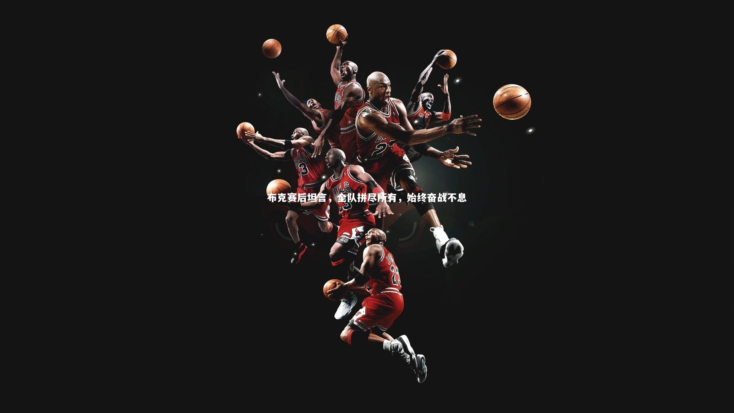 ng体育平台：布克赛后坦言，全队拼尽所有，始终奋战不息-第2张图片-NG体育(南宫体育)官方网站 - NG SPORTS